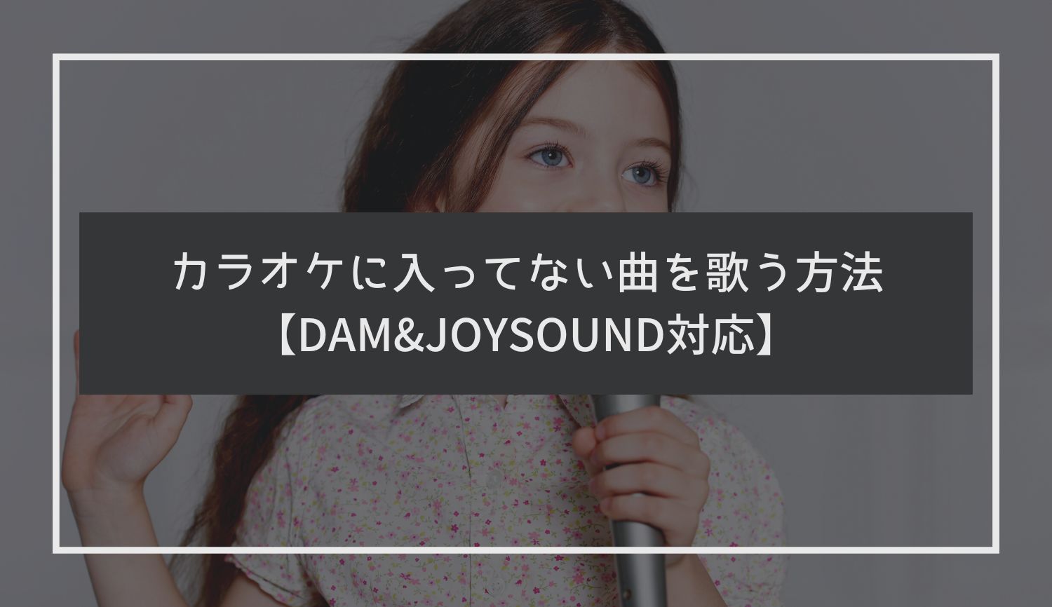 カラオケに入ってない曲を歌う方法【DAM&JOYSOUND対応】