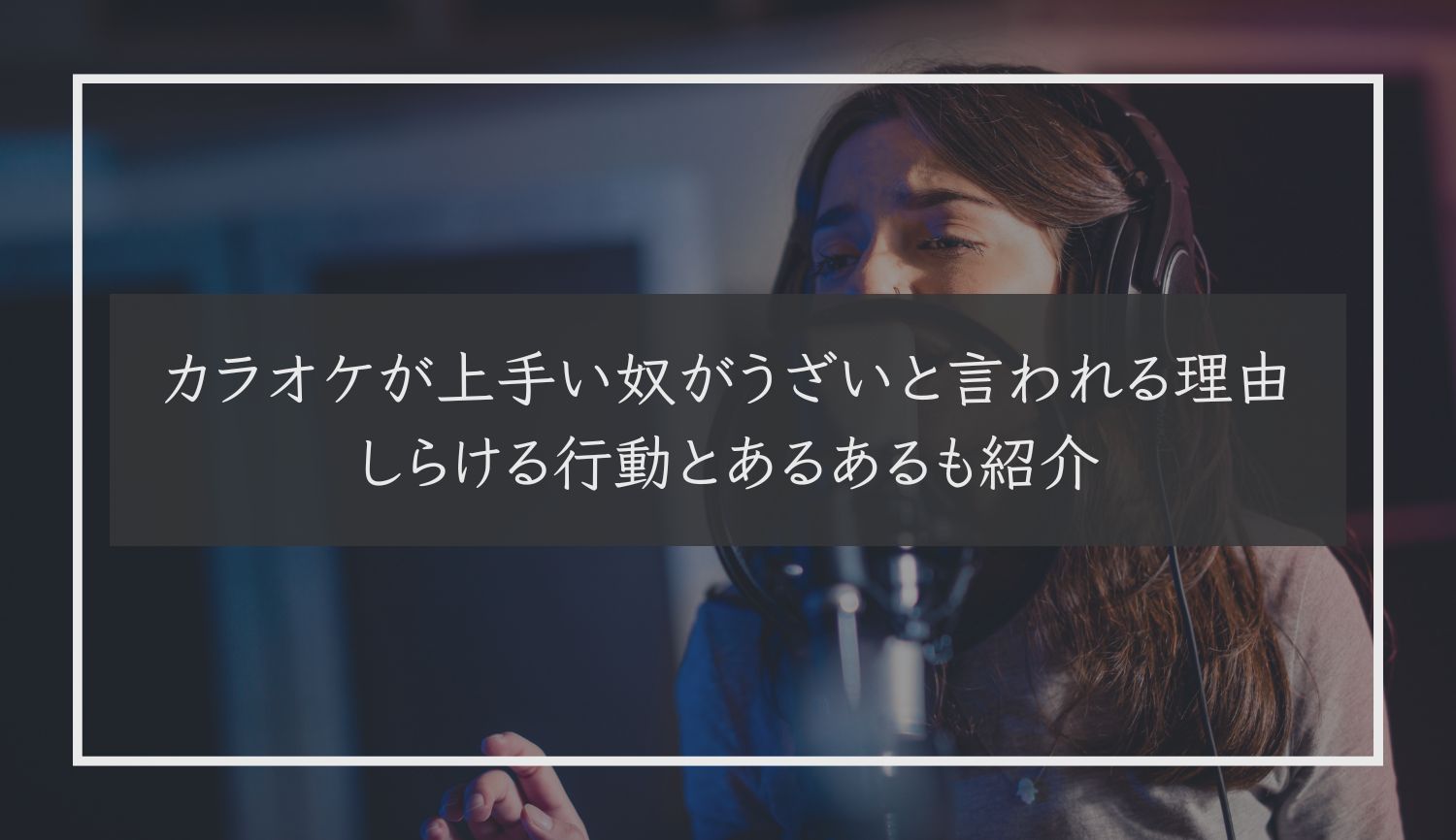 カラオケが上手い奴がうざいと言われる理由｜しらける行動とあるあるも紹介