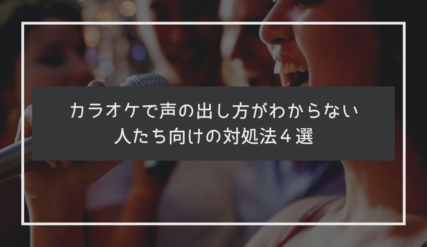 カラオケで声の出し方がわからない人たち向けの対処法４選