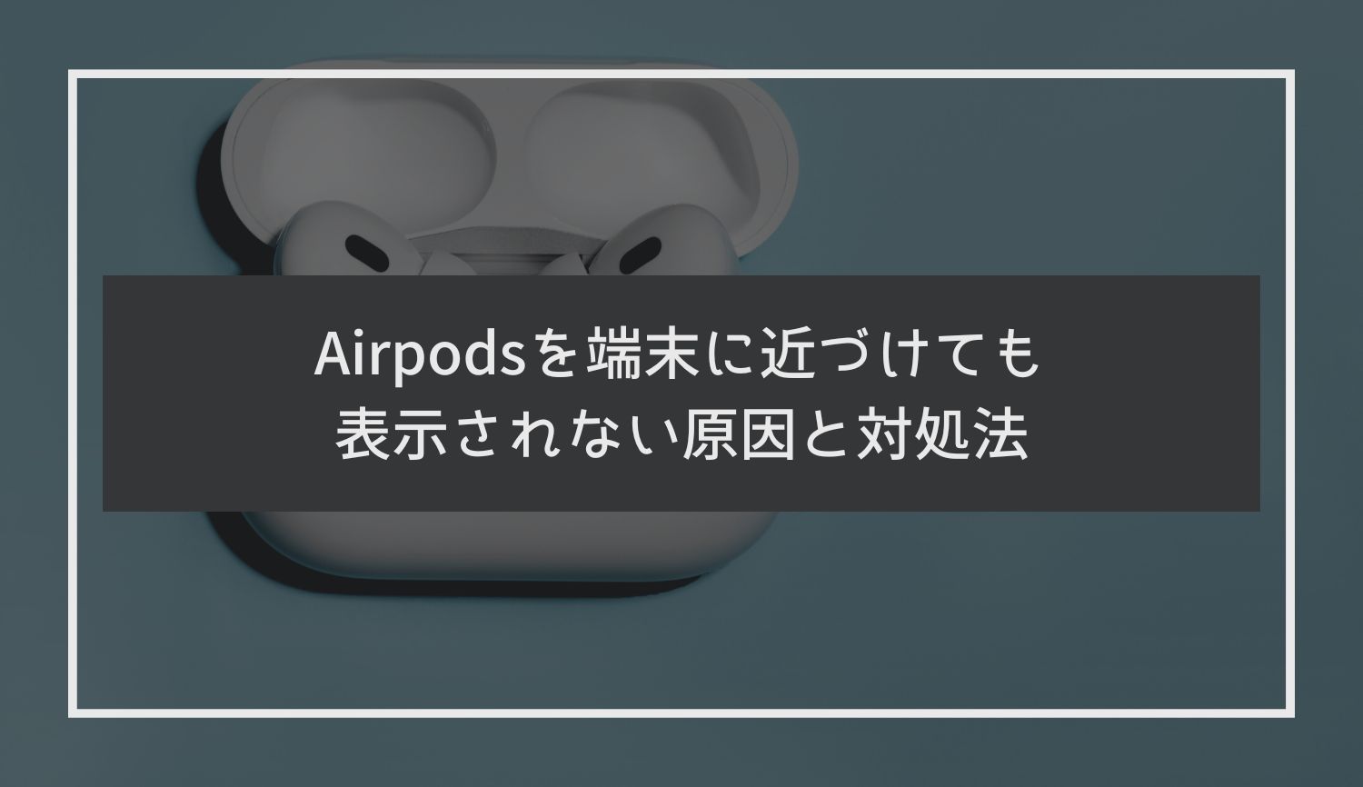 Airpods Proを端末に近づけても表示されない原因と対処法