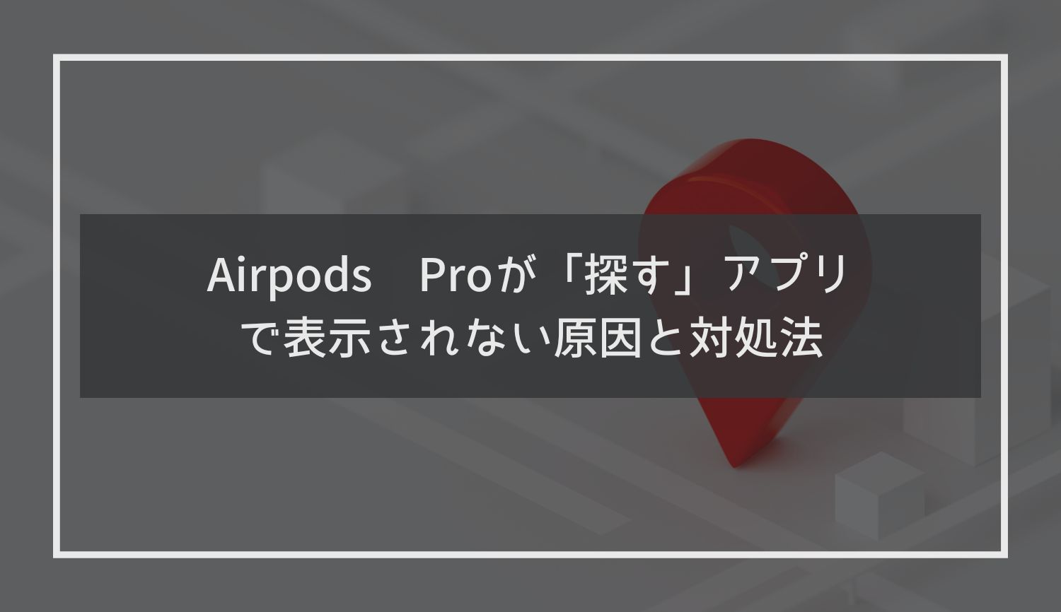 Airpods Proが「探す」アプリで表示されない原因と対処法
