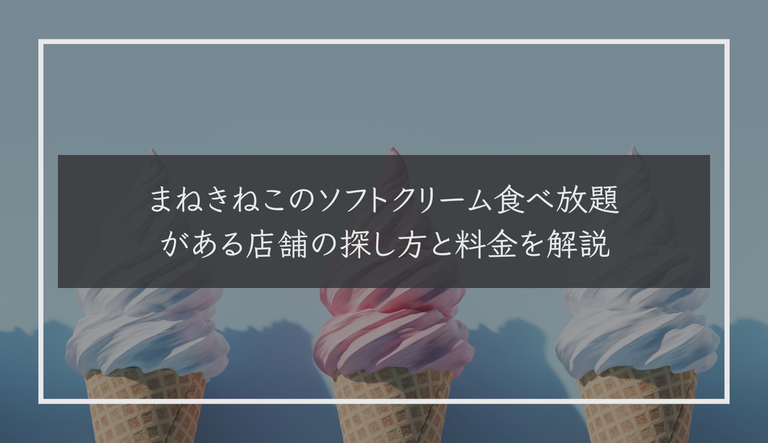 まねきねこのソフトクリーム食べ放題がある店舗の探し方と料金を解説