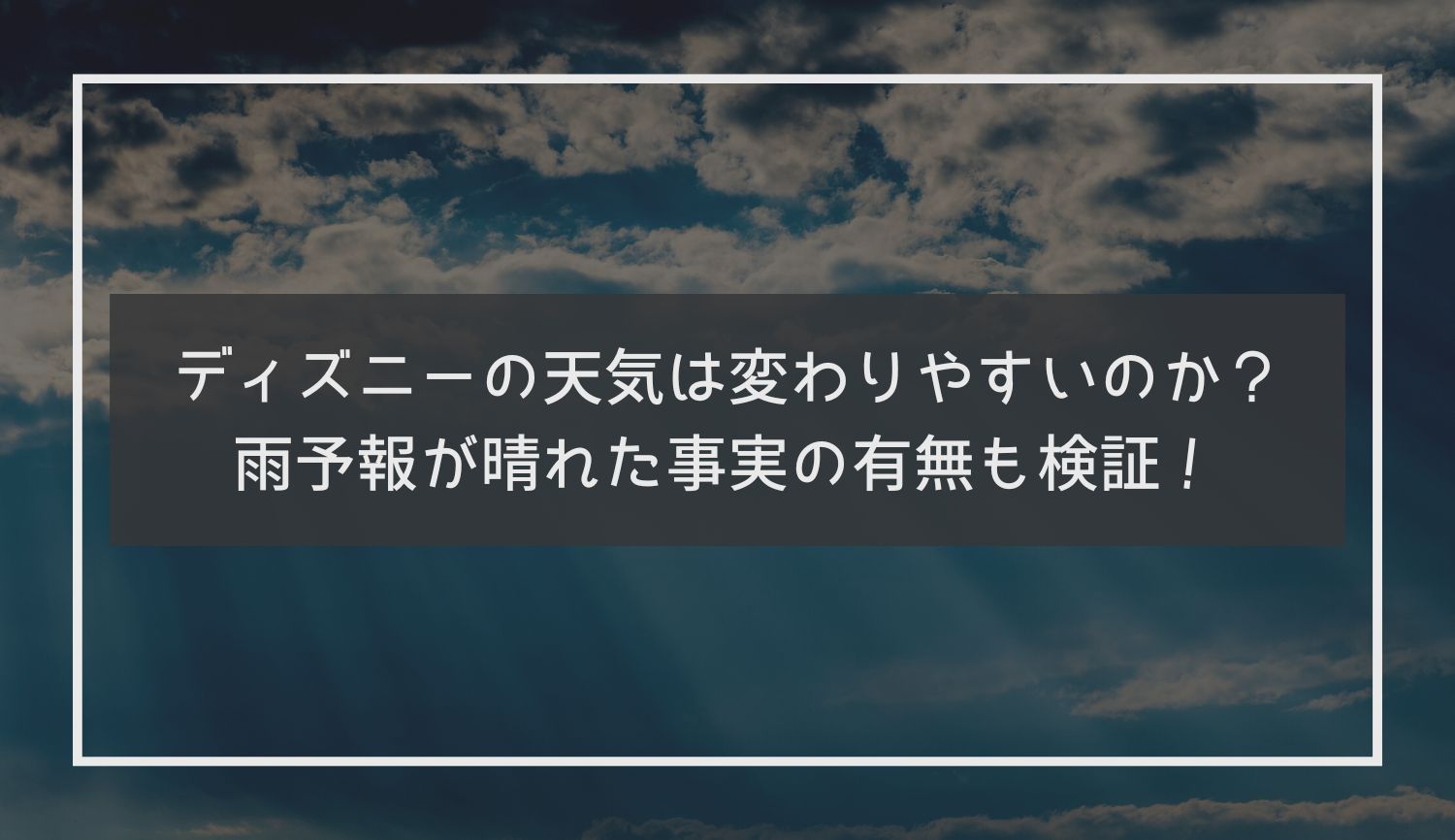 ディズニーの天気は変わりやすいのか？雨予報が晴れた事実の有無も検証！