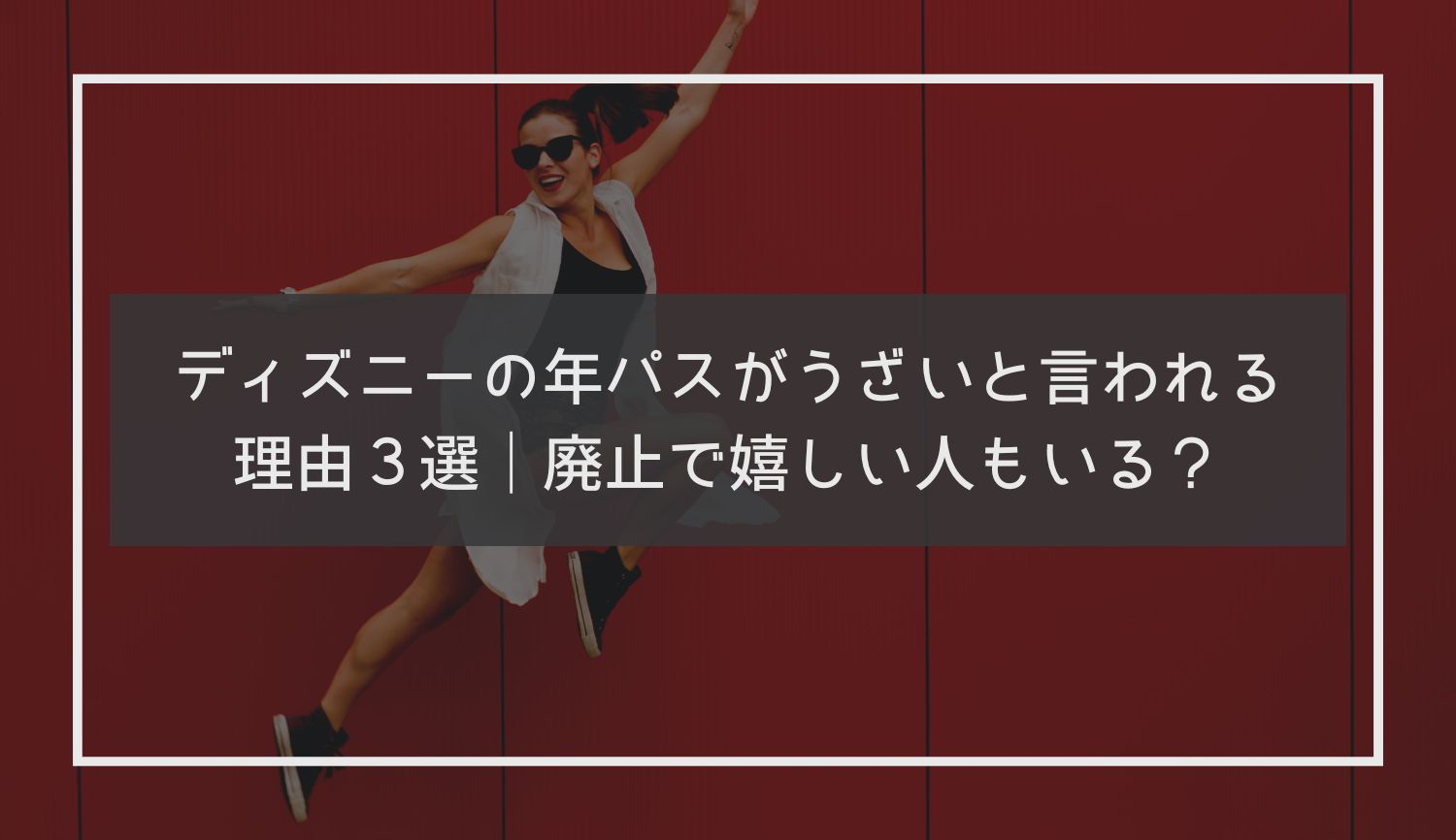 ディズニーの年パスがうざいと言われる理由３選｜廃止で嬉しい人もいる？