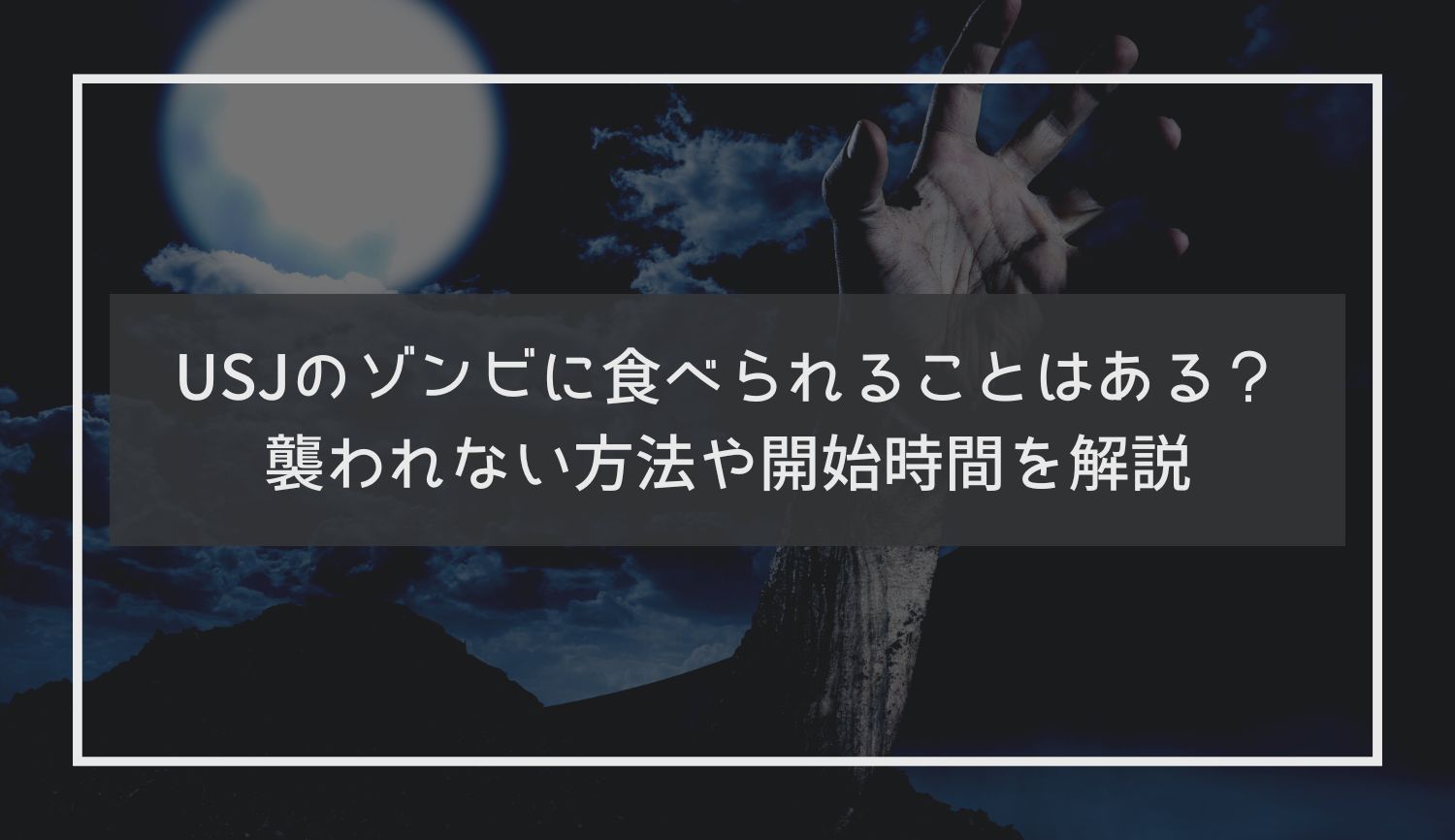 USJのゾンビに食べられることはある？襲われない方法や開始時間を解説