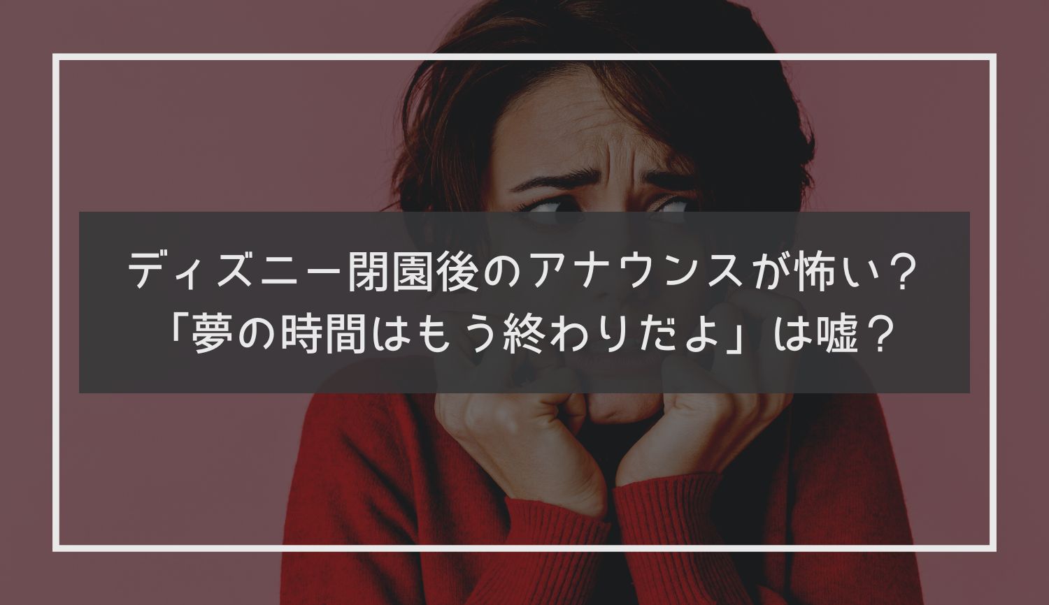 ディズニー閉園後のアナウンスが怖い？「夢の時間はもう終わりだよ」は嘘？