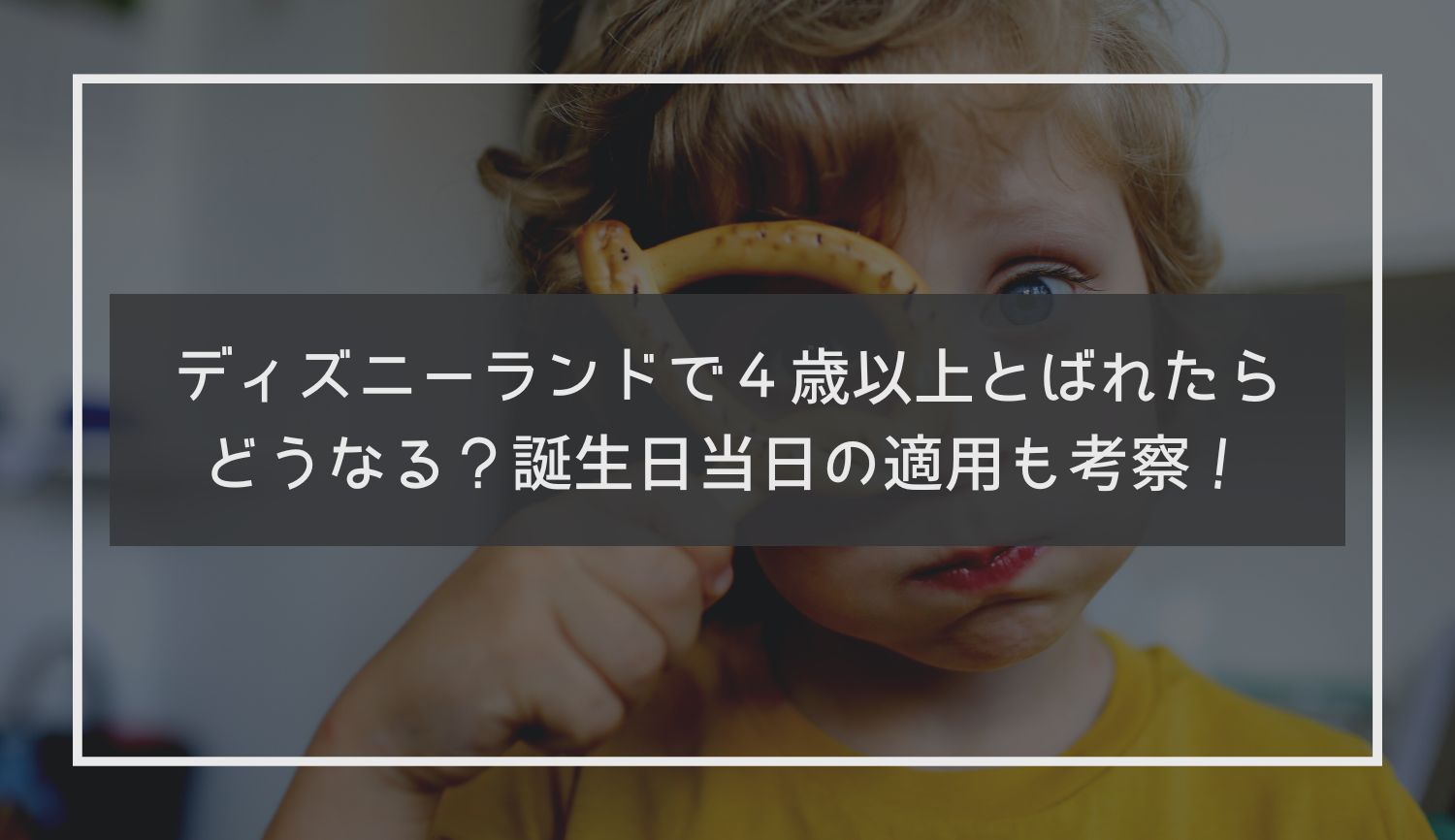 ディズニーランドで４歳以上がばれたらどうなる？誕生日当日の適用も考察！