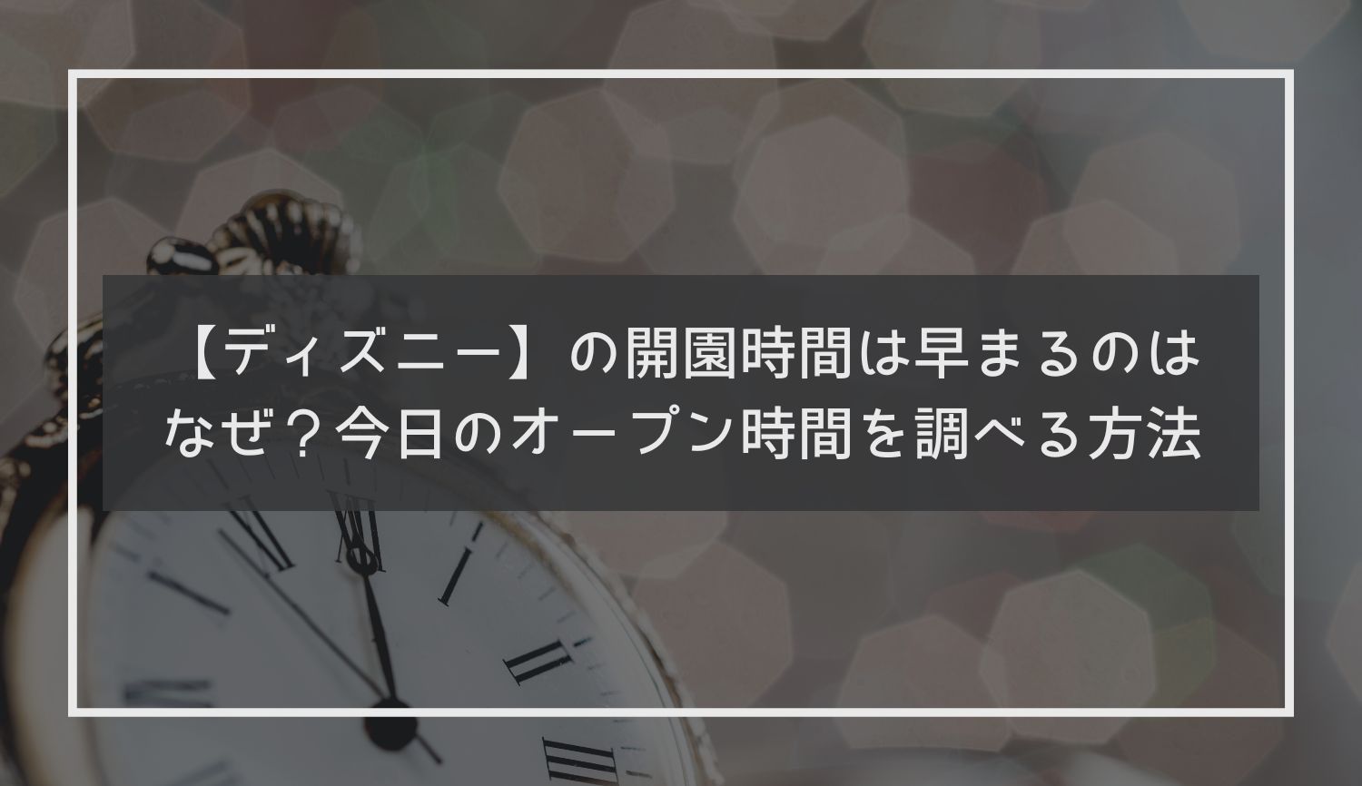 ディズニーの開園時間は早まるのはなぜ？今日のオープン時間を調べる方法