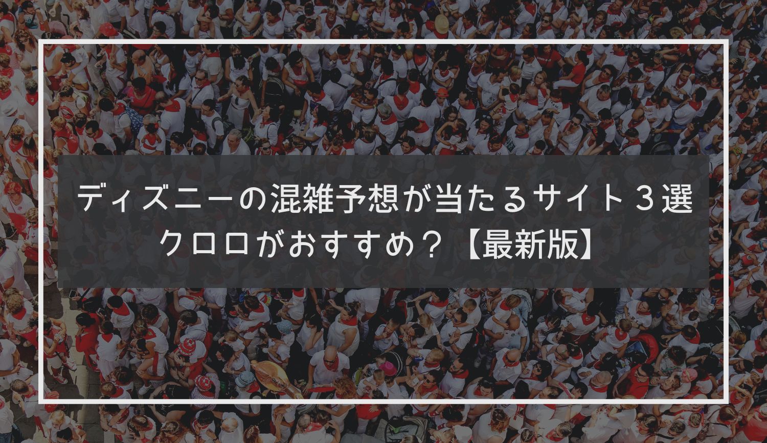 ディズニーの混雑予想が当たるサイト３選｜クロロがおすすめ？【最新版】