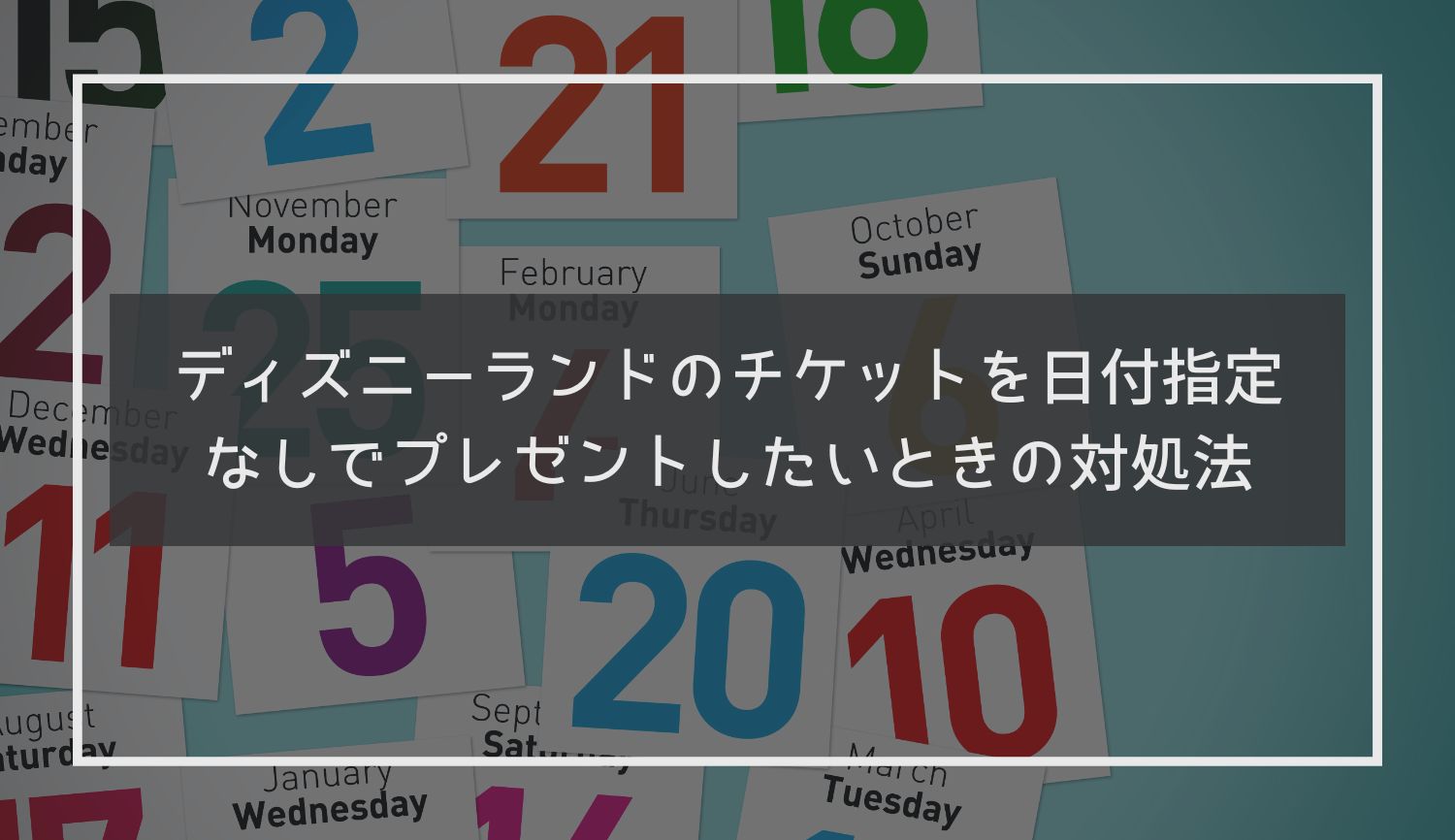 ディズニーランドのチケットを日付指定なしでプレゼントしたいときの対処法