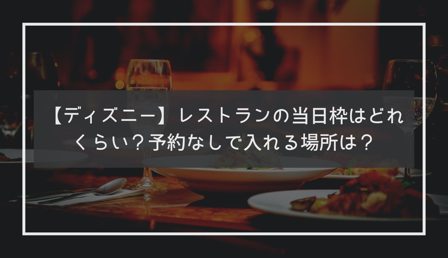 【ディズニー】レストランの当日枠はどれくらい？予約なしで入れる場所は？