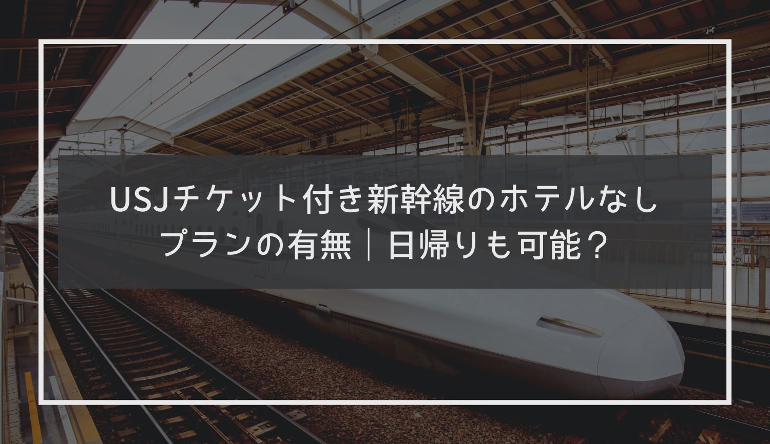 USJチケット付き新幹線のホテルなしプランの有無｜日帰りも可能？