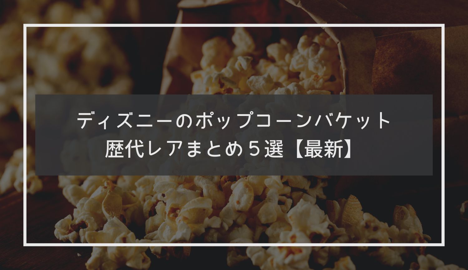 ディズニーのポップコーンバケット歴代レアまとめ５選【最新】