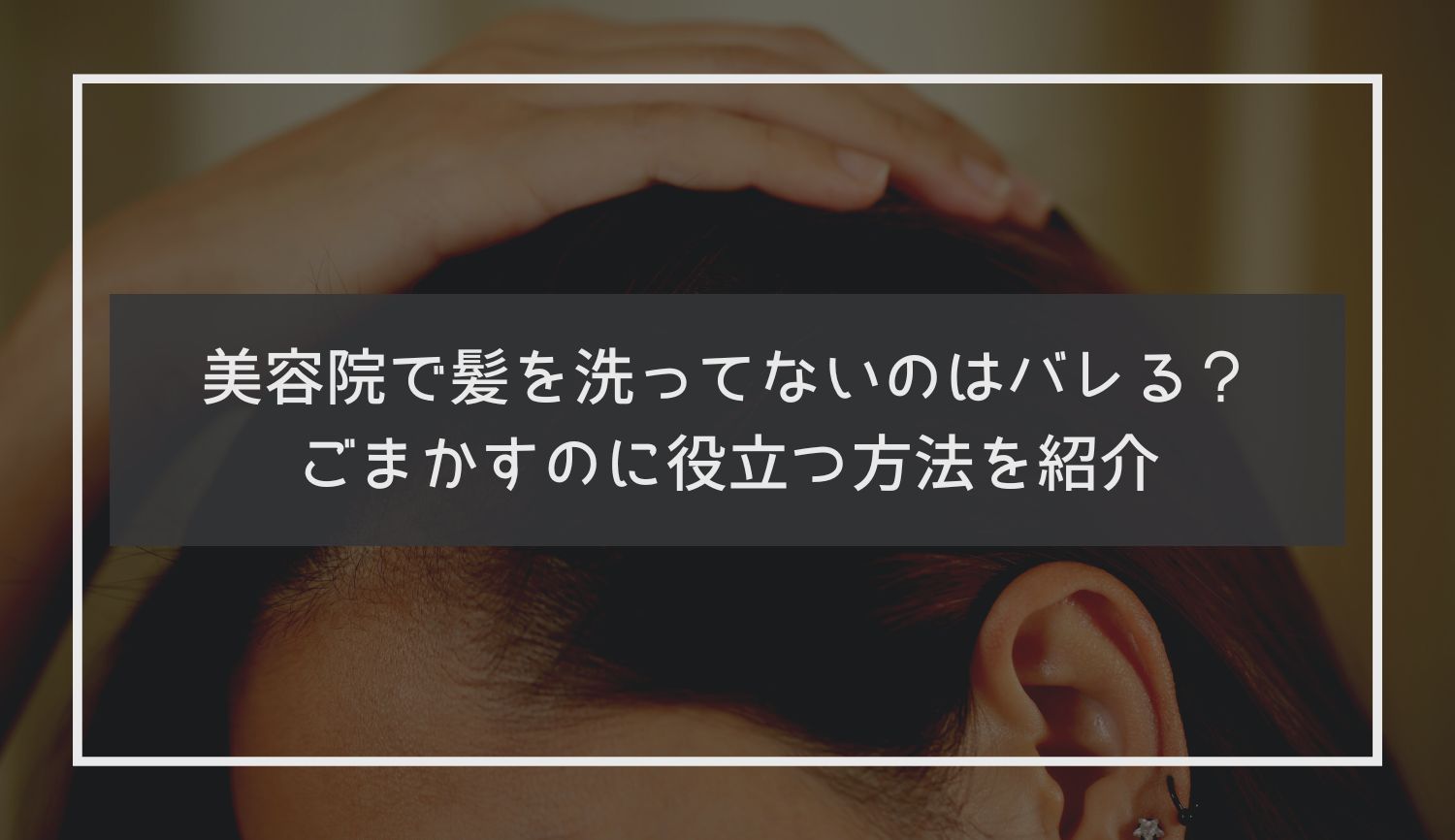 美容院で髪を洗ってないのはバレる？ごまかすのに役立つ方法を紹介