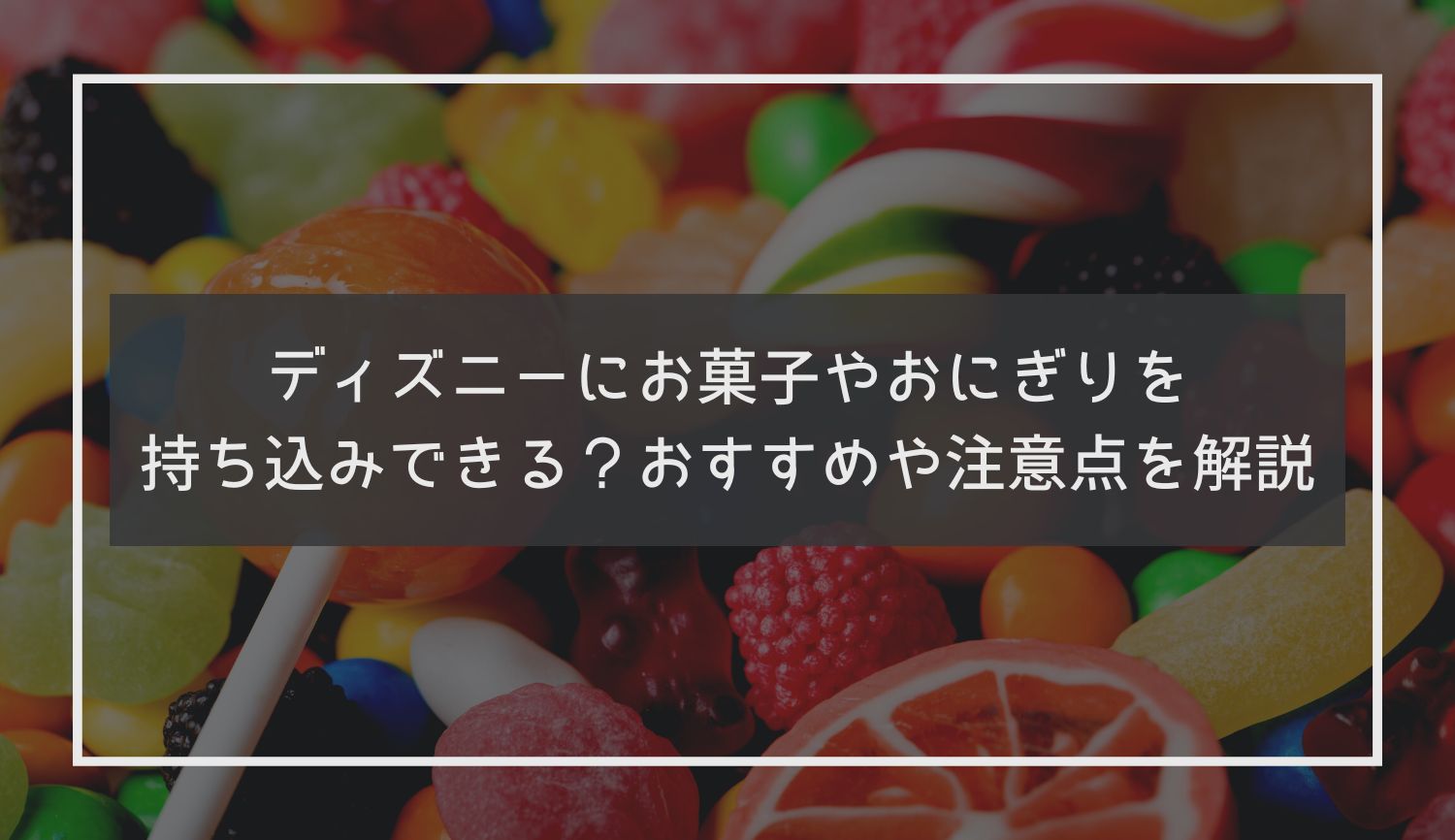 ディズニーにお菓子やおにぎりを持ち込みできる？おすすめや注意点を解説