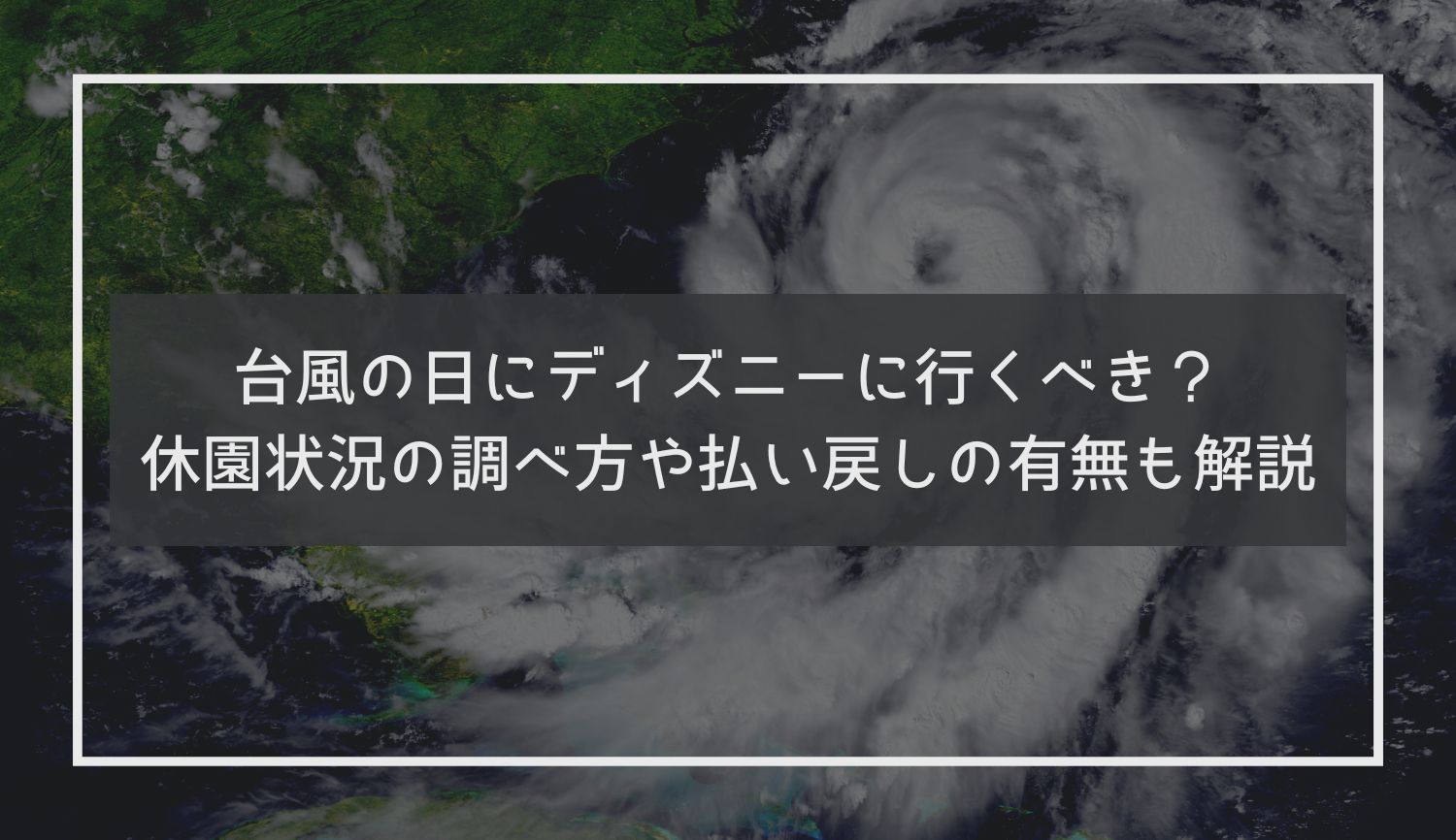 台風の日にディズニーに行くべき？休園状況の調べ方や払い戻しの有無も解説