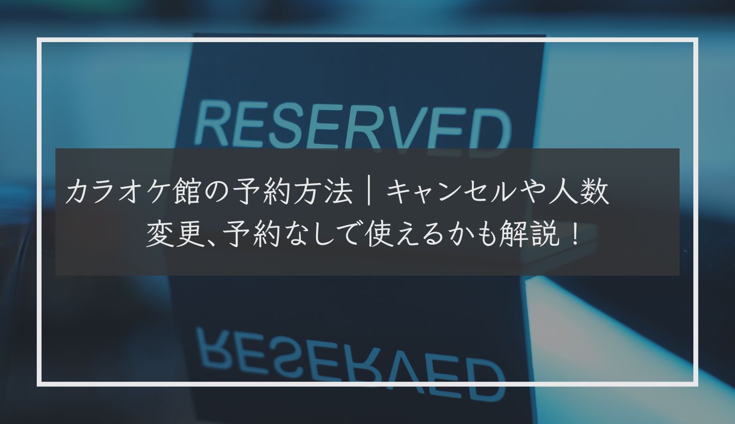 カラオケ館の予約方法｜キャンセルや人数変更、予約なしで使えるかも解説！